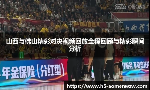 山西与佛山精彩对决视频回放全程回顾与精彩瞬间分析