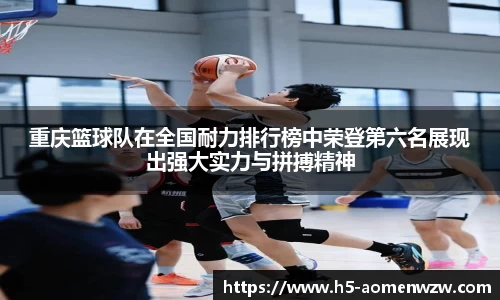 重庆篮球队在全国耐力排行榜中荣登第六名展现出强大实力与拼搏精神