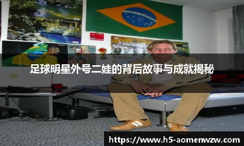 足球明星外号二娃的背后故事与成就揭秘